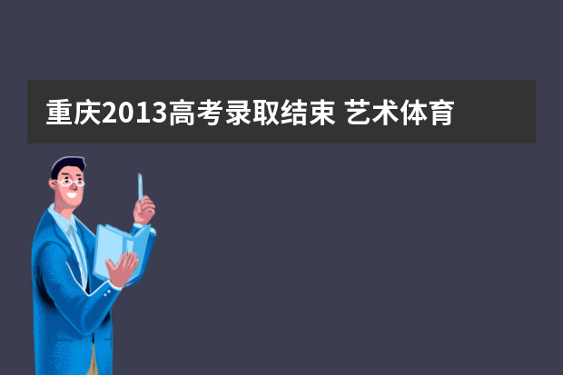 重庆2013高考录取结束 艺术体育考生落榜率高